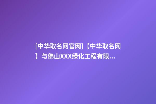 [中华取名网官网]【中华取名网】与佛山XXX绿化工程有限公司签约-第1张-公司起名-玄机派